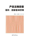 产品三维造型设计、渲染与3D打印[精品]