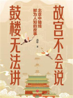 故宫不会说，鼓楼无法讲： 北京中轴线鲜为人知的故事（揭秘中轴线的“隐藏故事”，“边走边读”的文化导览）[精品]