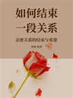 如何结束一段关系：亲密关系的结束与重建[精品]