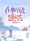 在他耳边缠哄[精品]