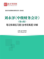 刘永泽《中级财务会计》（第6版）笔记和课后习题（含考研真题）详解