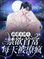 前妻太诱人,禁欲首富每天被撩疯 前妻太诱人,禁欲首富每天被撩疯
