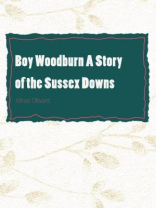 Boy Woodburn A Story of the Sussex Downs Boy Woodburn A Story of the Sussex Downs