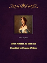 Great Pictures, As Seen and Described by Famous Writers Great Pictures, As Seen and Described by Famous Writers