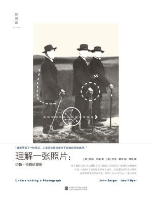 理解一张照片：约翰·伯格论摄影(一本汇集伯格毕生写作之精华的“摄影新经典”)