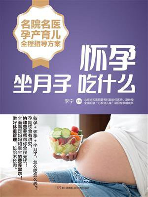 名院名医孕产育儿全程指导方案：怀孕坐月子吃什么（北京协和医院营养师详解备孕怀孕月子饮食）