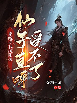 系统送我纯阳体，仙子直呼受不了
