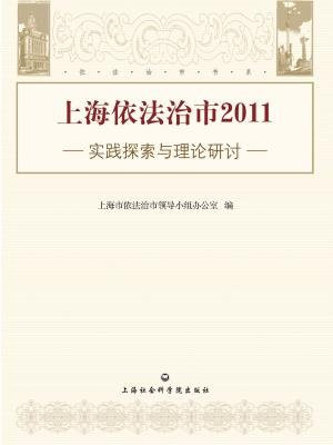上海依法治市2011——实践探索与理论探讨