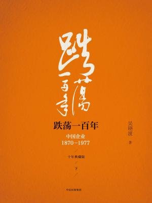 跌荡一百年：中国企业1870-1977（下）（十年典藏版）