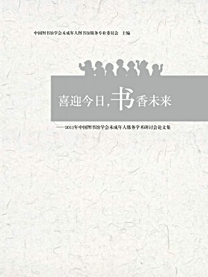 喜迎今日，书香未来：2011年中国图书馆学会未成年人服务学术研讨会论文集（上下）