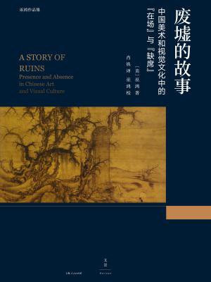 巫鸿作品集：废墟的故事 ： 中国美术和视觉文化中的“在场”与“缺席”