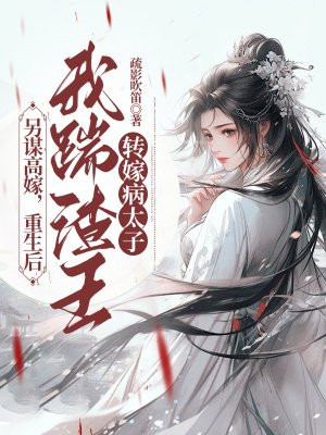 另谋高嫁，重生后我踹渣王转嫁病太子